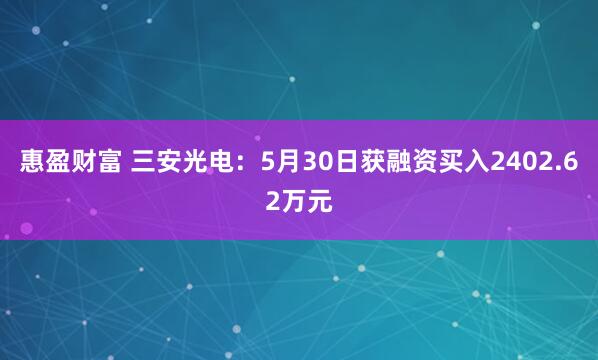 惠盈财富 三安光电：5月30日获融资买入2402.62万元