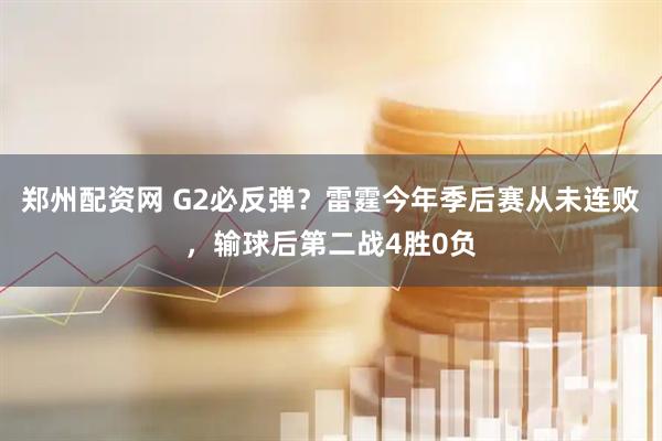 郑州配资网 G2必反弹？雷霆今年季后赛从未连败，输球后第二战4胜0负