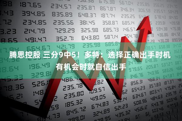 腾思控股 三分9中5！多特：选择正确出手时机 有机会时就自信出手