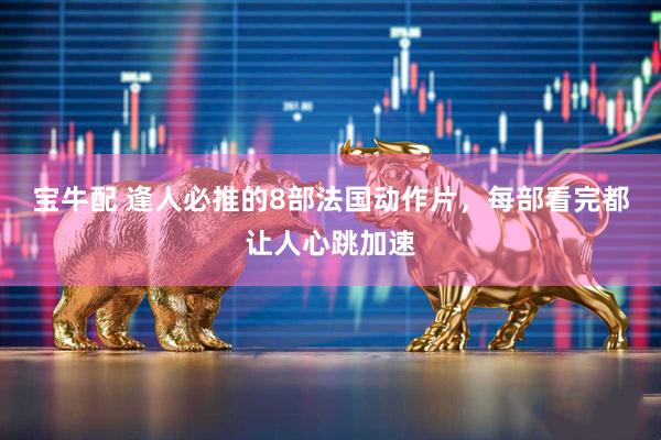 宝牛配 逢人必推的8部法国动作片，每部看完都让人心跳加速