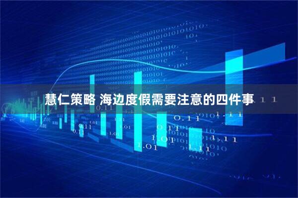 慧仁策略 海边度假需要注意的四件事