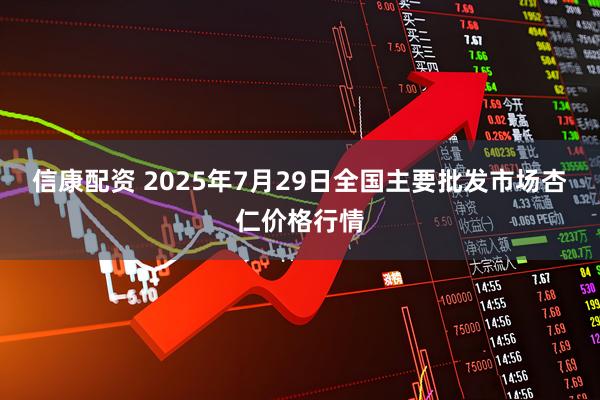 信康配资 2025年7月29日全国主要批发市场杏仁价格行情