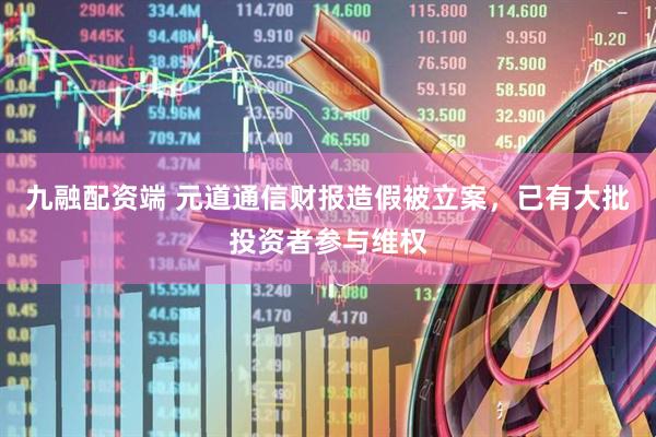 九融配资端 元道通信财报造假被立案，已有大批投资者参与维权