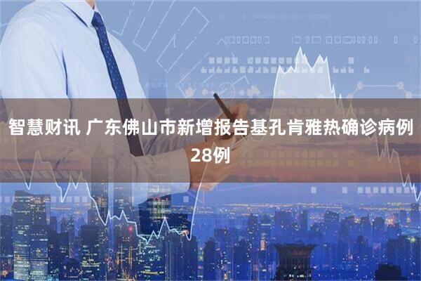 智慧财讯 广东佛山市新增报告基孔肯雅热确诊病例28例