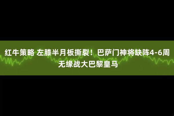 红牛策略 左膝半月板撕裂！巴萨门神将缺阵4-6周 无缘战大巴黎皇马