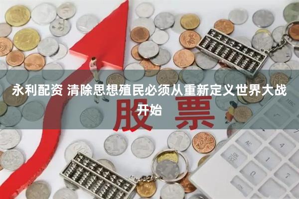 永利配资 清除思想殖民必须从重新定义世界大战开始
