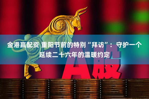金港赢配资 重阳节前的特别“拜访”：守护一个延续二十六年的温暖约定