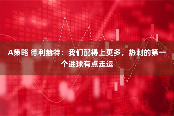 A策略 德利赫特：我们配得上更多，热刺的第一个进球有点走运